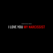 I Love You My Narcissist